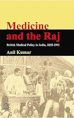 Medicine and The Raj: British Medical Policy in India, 1835-1911
