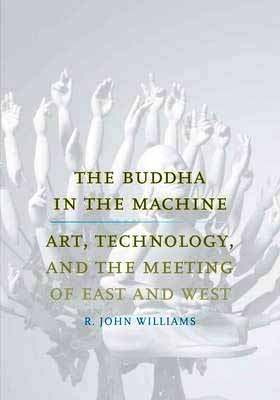 The Buddha In The Machine : Art, Technology And The Meeting Of East And West