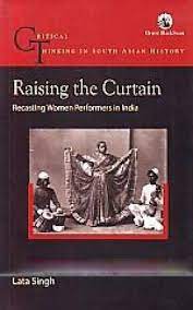 Raising The Curtain: Recasting Women Performers In India (Critical Thinking In South Asian History)