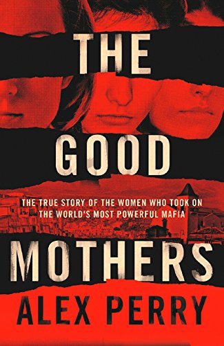 The Good Mothers : The True Story Of The Women Who Took On The Worlds Most Powerful Mafia