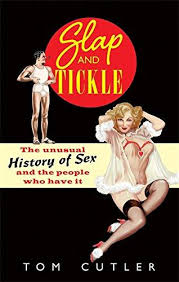 Slap And Tickle : The Unusual History of Sex And The People Who Have It