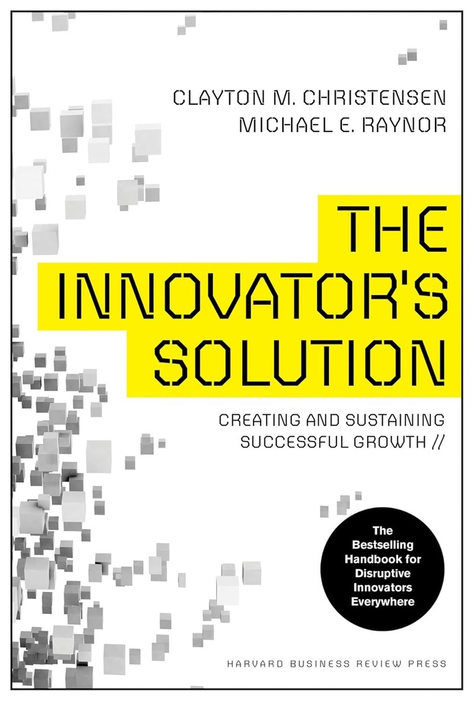 Innovators Solution : Creating and Sustaining Successful Growth