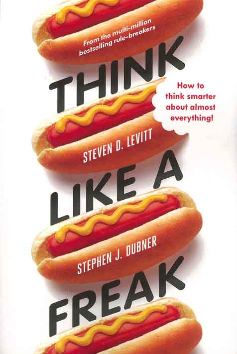Think Like A Freak : How To Think Smarter About  Almost Everything !