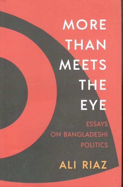More Than Meets The Eye : Essays On Bangladeshi Politics