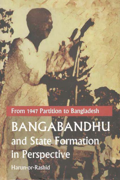 Bangabandhu And State Formation In Perspective : From 1947 Partition To Bangladesh