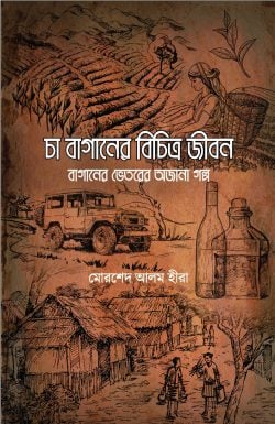 চা বাগানের বিচিত্র জীবন : বাগানের ভেতরের অজানা গল্প