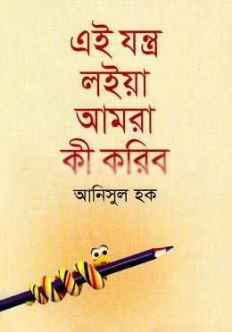 এই যন্ত্র লইয়া আমরা কী করিব