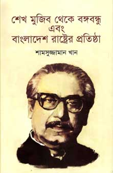 শেখ মুজিব থেকে বঙ্গবন্ধু এবং বাংলাদেশ রাষ্ট্রে প্রতিষ্ঠা