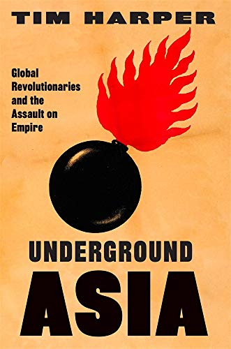 Underground Asia : Global Revolutionaries and the Assault on Empire