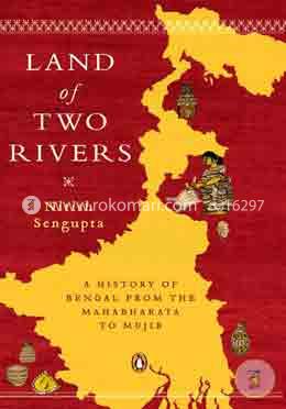 Land of Two Rivers : A History of Bengal From The Mahabharata to Mujib