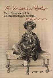 The Sentinels of Culture : Class, Education, And The Colonial Intellectual In Bengal