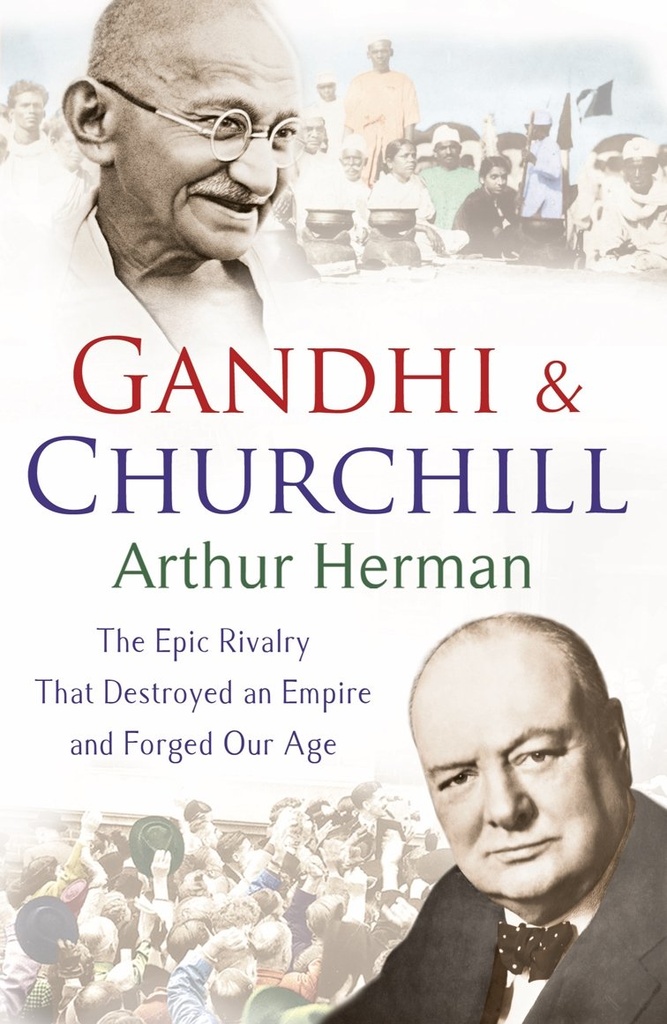 Gandhi & Churchill : The Epic Rivalry That Destroyed An Empire And Forged Our Age