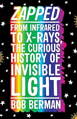 Zapped : From Infrared to X-rays, the Curious History of Invisible Light