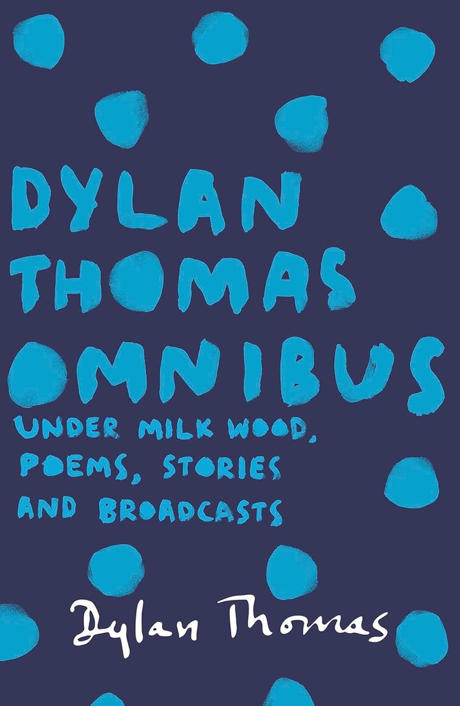Dylan Thomas Omnibus : Under Milk Wood, Poems, Stories & Broadcasts