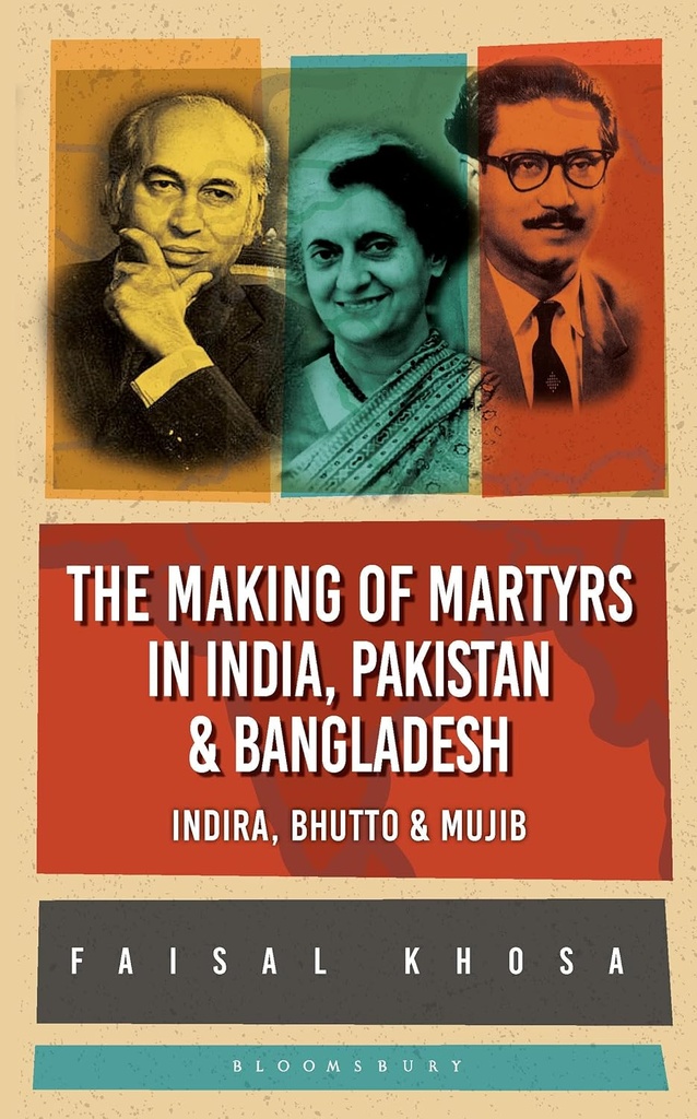 The Making Of Martyrs In India, Pakistan & Bangladesh : Indira, Bhutto & Mujib