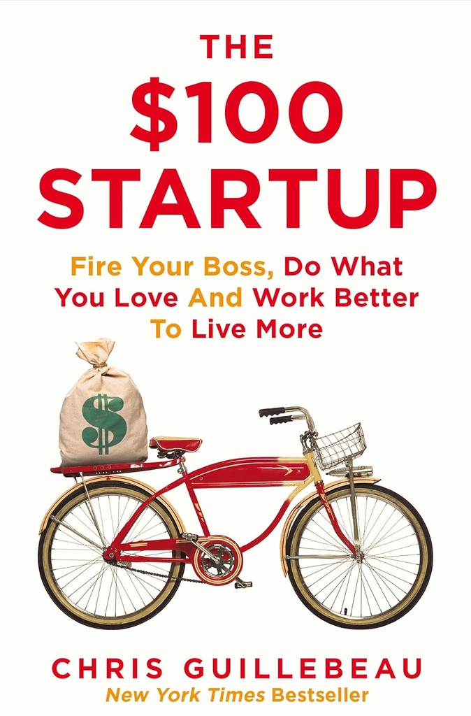 The $100 Startup : Fire Your Boss, Do What You Love And Work Better To Live More