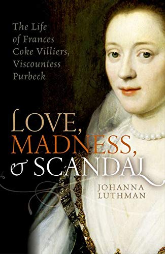 Love, Madness & Scandal : The Life of Erances Coke Villiers, Viscountess Purbeck