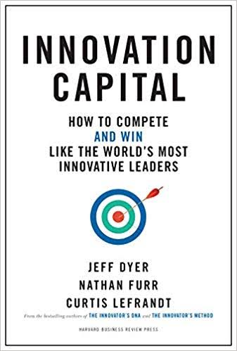 Innovation Capital : How To Compete And Win Like The Worlds Most Innovative Leaders