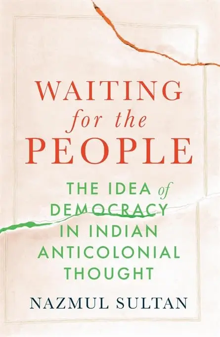 Waiting for the People : The Idea of Democracy in Indian Anticolonial Thought