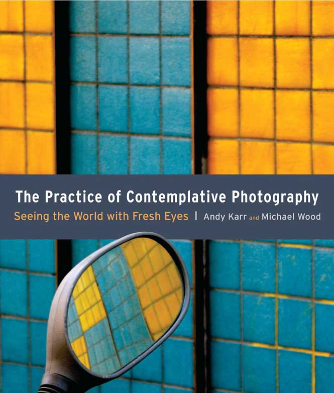 The Practice Of Contemplative Photography : Seeing The World With Fresh Eyes