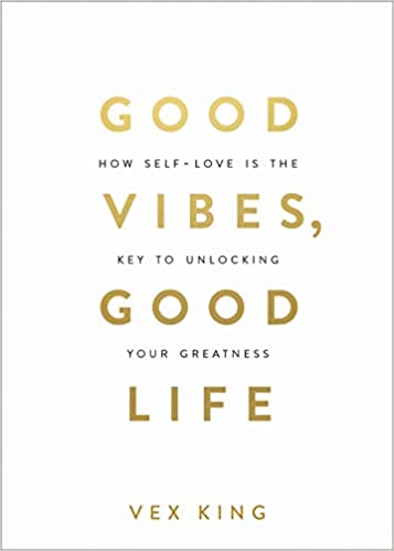 Good Vibes, Good Life : How Self Love Is The Key to Unlocking Your Greatness