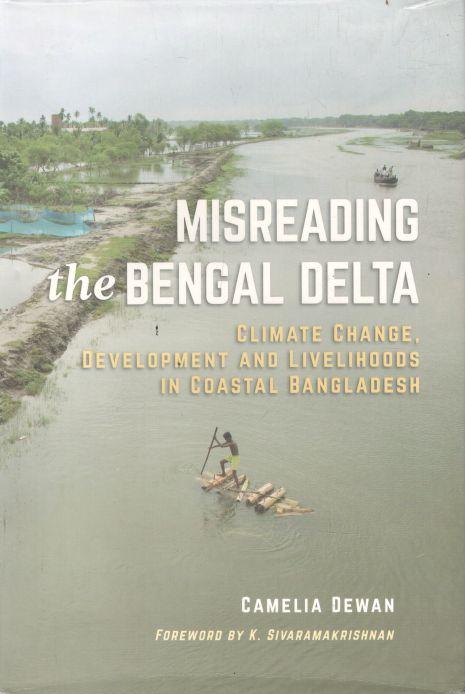 Misreading The Bengal Delta : Climate Change, Development and Livelihoods in Coastal Bangladesh