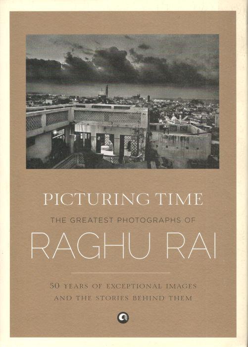 Picturing Time : The Greatest Photographs of Raghu Rai