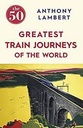 The 50 Greatest Train Journeys of The World