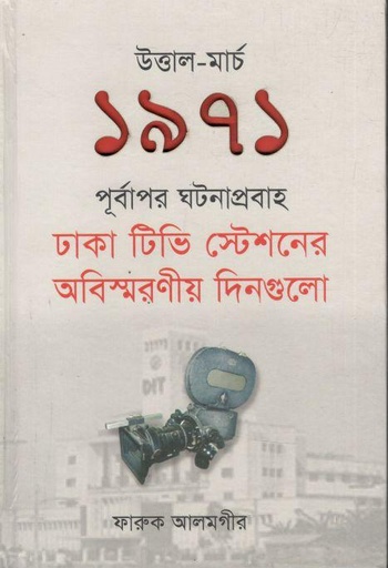 [9789849764977-1] উত্তাল ১৯৭১ : পূর্বাপর ঘটনাপ্রবাহ ঢাকা টিভি স্টেশনের অবিস্মরণীয় দিনগুলো
