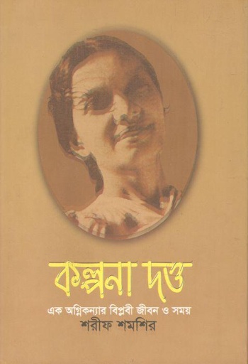 [9789845260787-1] কল্পনা দত্ত : এক অগ্নিকন্যার বিপ্লবী জীবন ও সময়