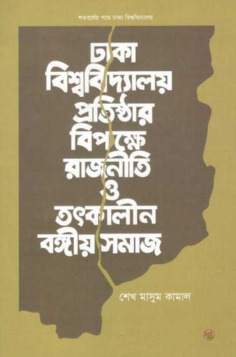 [9789848015650-2] ঢাকা বিশ্ববিদ্যালয় প্রতিষ্ঠার বিপক্ষে রাজনীতি ও তৎকালীন বঙ্গীয় সমাজ
