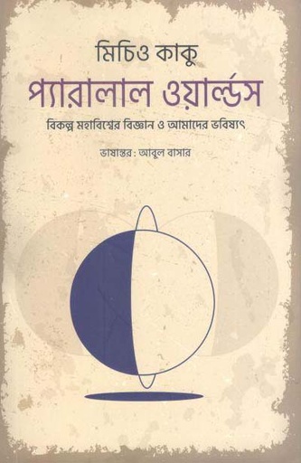 [9789849557494-1] প্যারালাল ওয়ার্ল্ডস : বিকল্প সহাবিশ্বের বিজ্ঞান ও আমাদের ভবিষ্যৎ (মিচিও কাকু)