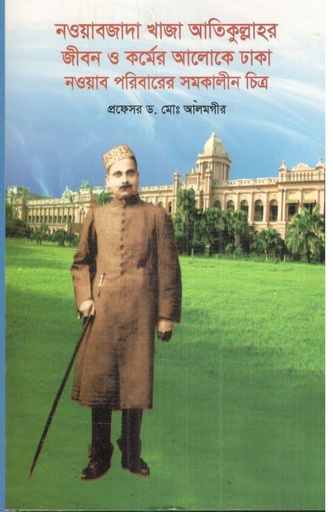 [9789849896999-1] নওয়াবজাদা খাজা আতিকুল্লাহর জীবন ও কর্মের আলোকে ঢাকা নওয়াব পরিবারের সমকালীন চিত্র
