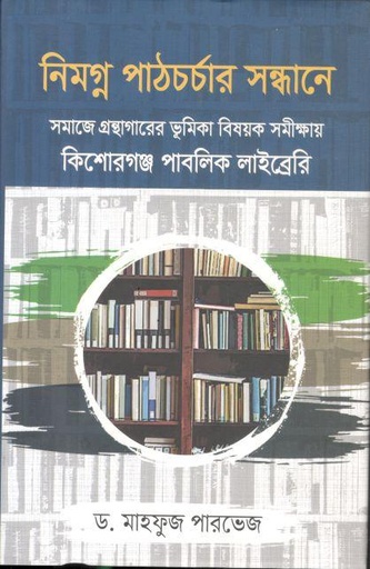 [9789849776734-1] নিমগ্ন পাঠচর্চার সন্ধানে : সমাজে গ্রন্থাগারের ভূমিকা বিষয়ক সমীক্ষায় কিশোরগঞ্জ পাবলিক লাইব্রেরি