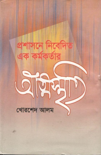 [9847012400579-1] প্রশাসনে নিবেদিত এক কর্মকর্তার আত্মস্মৃতি