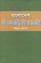 বাংলাদেশ কি চেয়েছি, কি পেয়েছি