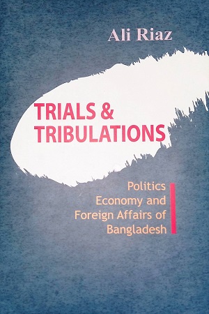 [9789849721321-1] Trials & Tribulations : Politics Economy and Foreign Affairs of Bangladesh