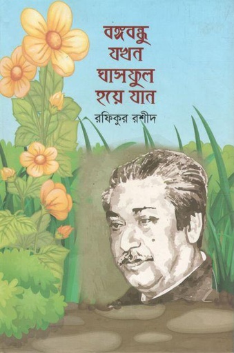 [9789845570626-1] বঙ্গবন্ধু যখন ঘাসফুল হয়ে যান