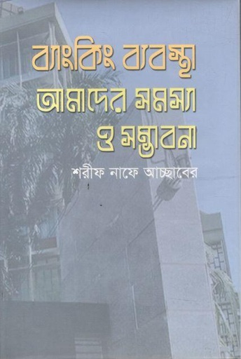 [9789849381723-1] ব্যাংকিং ব্যবস্থা : আমাদের সমস্যা ও সম্ভাবনা