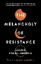 THE MELANCHOLY OF RESISTANCE