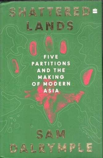 Shattered Lands : Five Partitions and the Making of Modern Asia