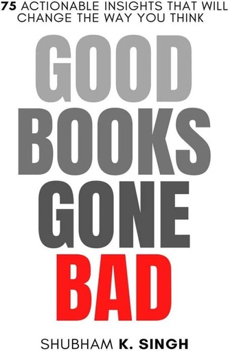 [9798889235637-1] Good Books Gone Bad : 75 Actionable Insights That Will Change The Way You Think