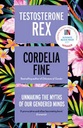 Testosterone Rex : Unmaking The Myths of Our Gendered Minds