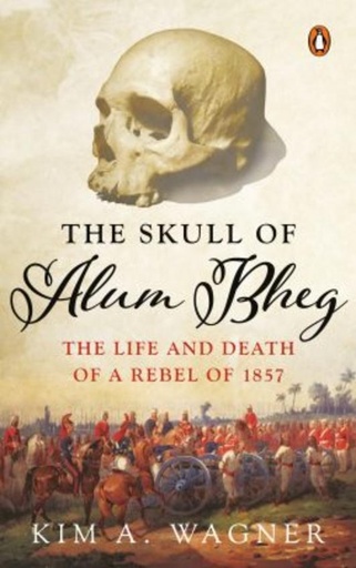 [9780670090204-1] The Skull Of Alum Bheg : The Life And Death Of A Rebel Of 1857