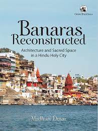 [9789386392961-1] Banaras Reconstructed : Architecture and Sacred Space In a Hindu Holy City