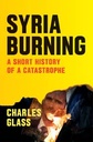 Syria Burning : A Short History Of A Catastrophe